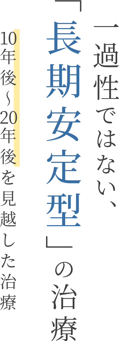  一過性ではない「長期安定型」の治療